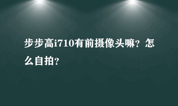 步步高i710有前摄像头嘛？怎么自拍？