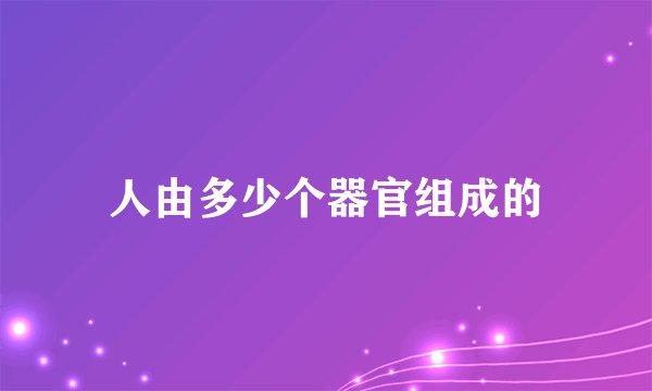 人由多少个器官组成的