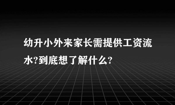 幼升小外来家长需提供工资流水?到底想了解什么?