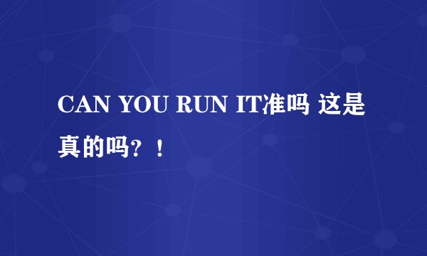 CAN YOU RUN IT准吗 这是真的吗?!