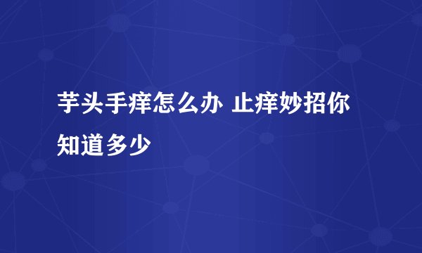 芋头手痒怎么办 止痒妙招你知道多少