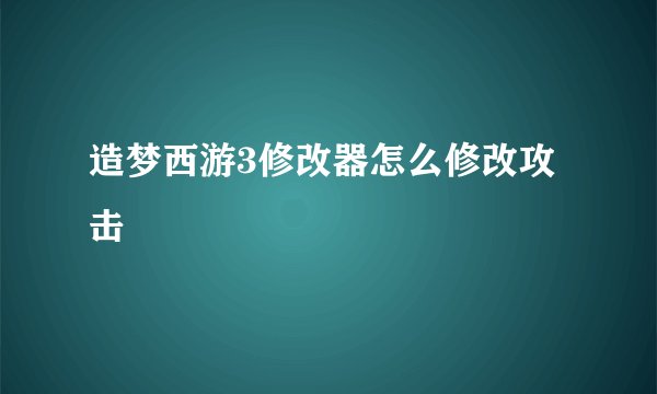 造梦西游3修改器怎么修改攻击
