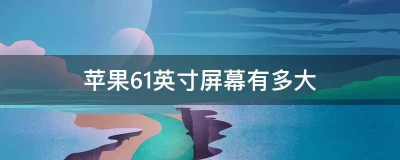 苹果6.1英寸屏幕有多大