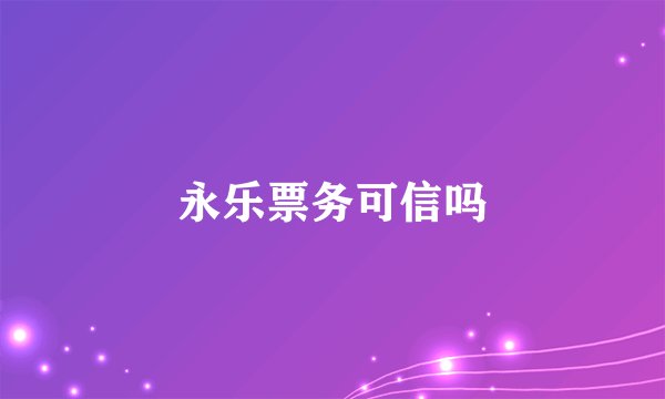 永乐票务可信吗