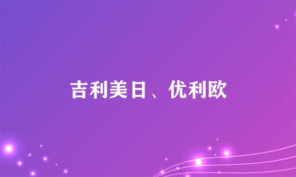 吉利美日、优利欧