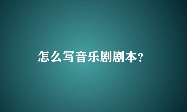 怎么写音乐剧剧本?