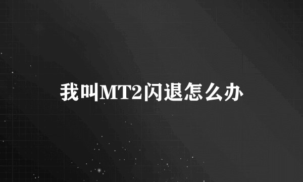 我叫MT2闪退怎么办