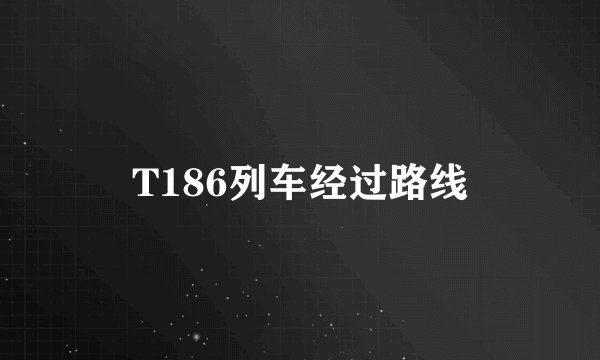 T186列车经过路线