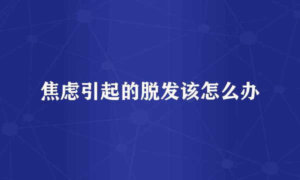 焦虑引起的脱发该怎么办