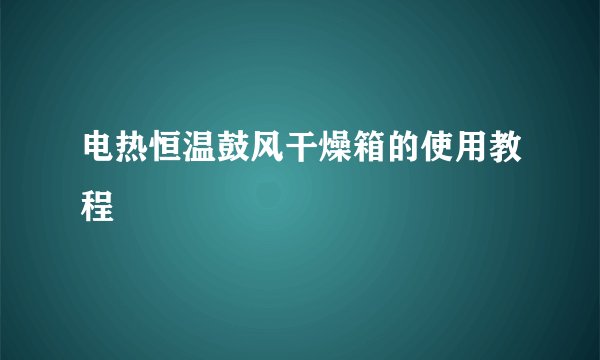 电热恒温鼓风干燥箱的使用教程