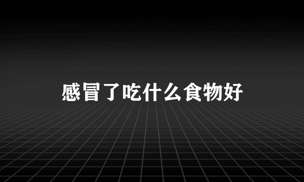 感冒了吃什么食物好