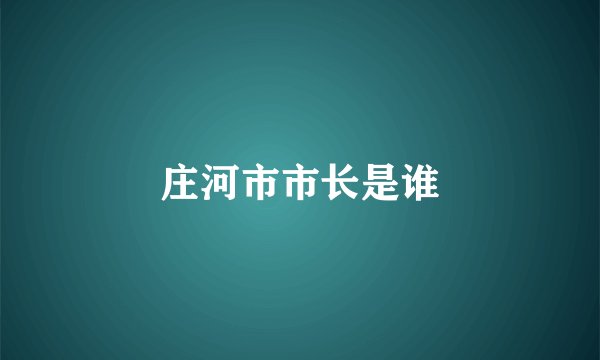 庄河市市长是谁