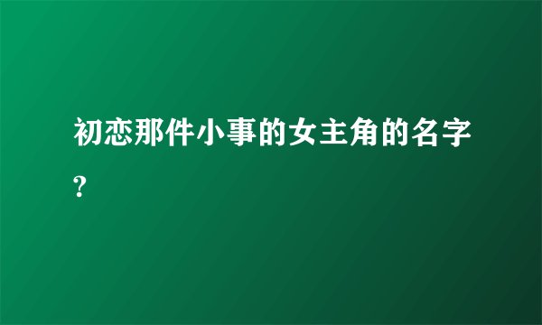 初恋那件小事的女主角的名字?