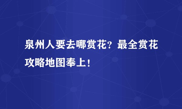 泉州人要去哪赏花？最全赏花攻略地图奉上！
