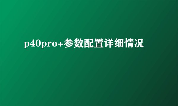 p40pro+参数配置详细情况