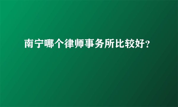 南宁哪个律师事务所比较好？