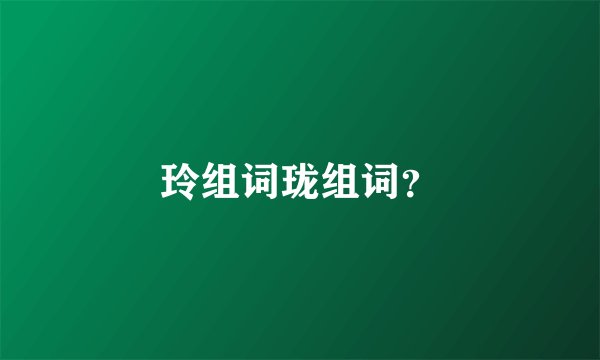 玲组词珑组词？