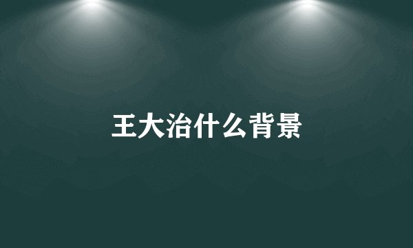 王大治什么背景