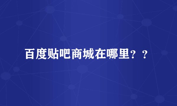 百度贴吧商城在哪里？？