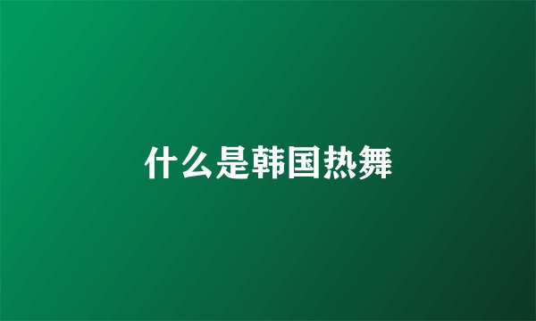 什么是韩国热舞