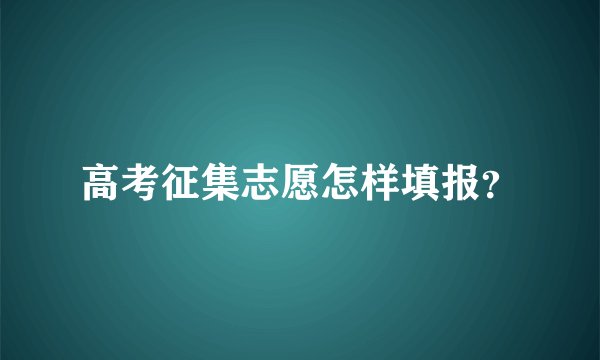 高考征集志愿怎样填报？