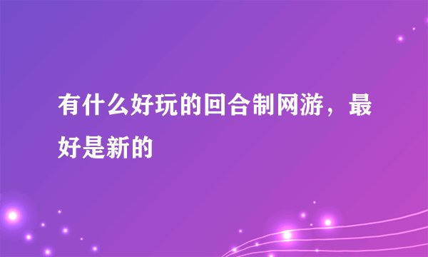 有什么好玩的回合制网游，最好是新的