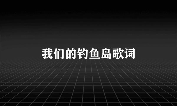 我们的钓鱼岛歌词