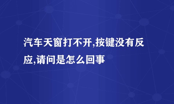 汽车天窗打不开,按键没有反应,请问是怎么回事