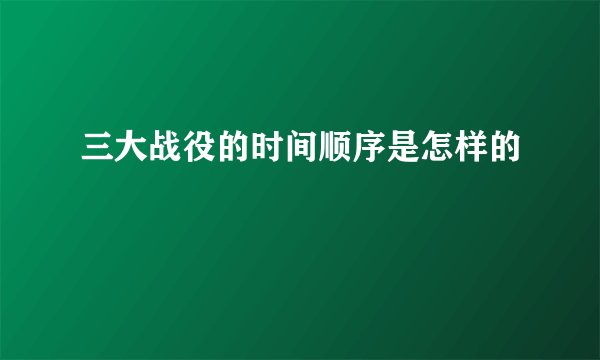 三大战役的时间顺序是怎样的