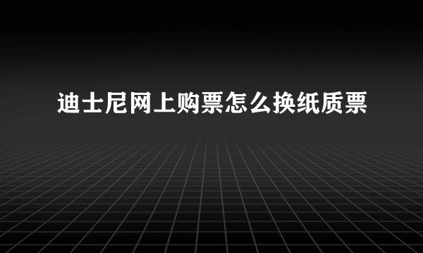 迪士尼网上购票怎么换纸质票