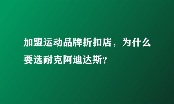 加盟运动品牌折扣店,为什么要选耐克阿迪达斯?