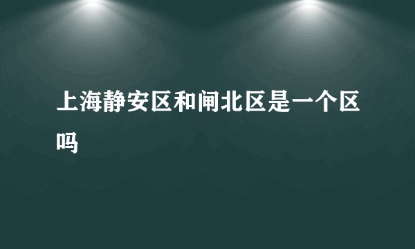 上海静安区和闸北区是一个区吗