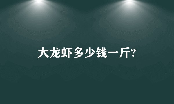 大龙虾多少钱一斤?