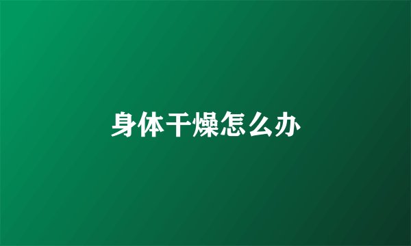 身体干燥怎么办
