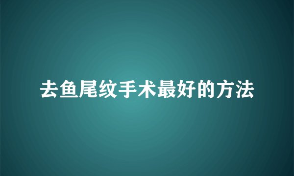 去鱼尾纹手术最好的方法