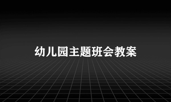 幼儿园主题班会教案