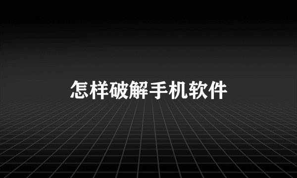 怎样破解手机软件