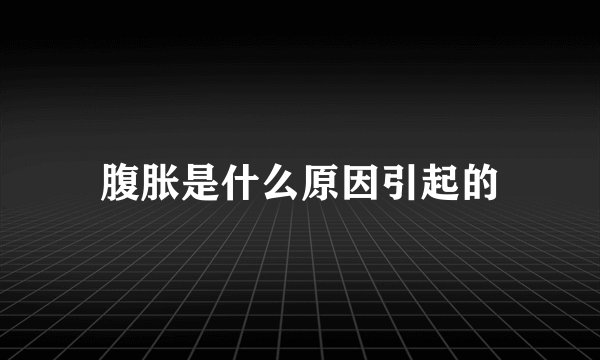 腹胀是什么原因引起的