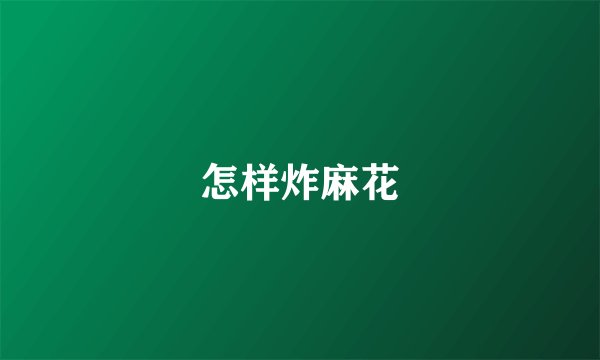 怎样炸麻花