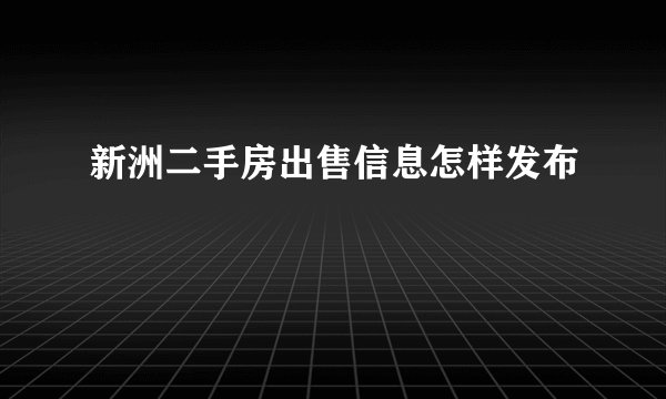 新洲二手房出售信息怎样发布