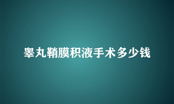 睾丸鞘膜积液手术多少钱