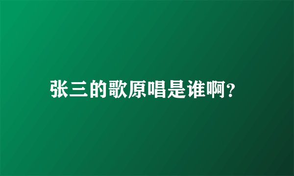 张三的歌原唱是谁啊？