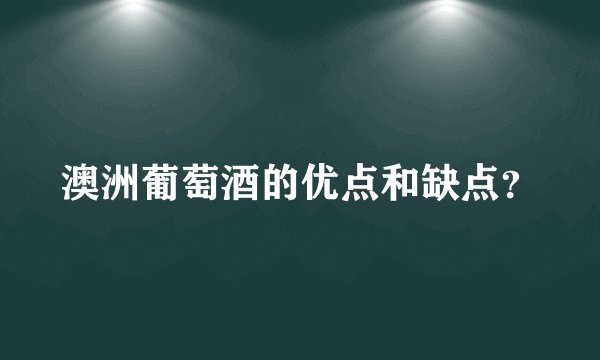 澳洲葡萄酒的优点和缺点？