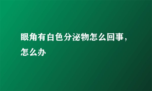 眼角有白色分泌物怎么回事，怎么办