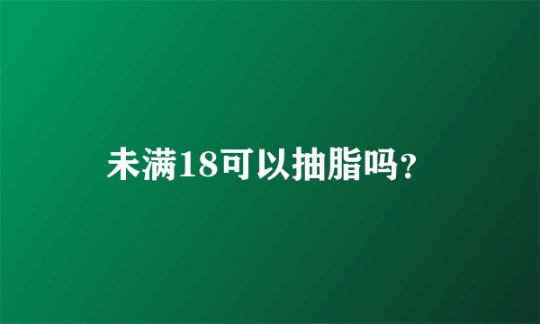 未满18可以抽脂吗?