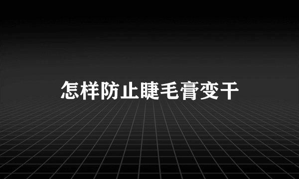 怎样防止睫毛膏变干
