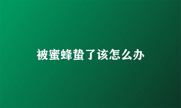 被蜜蜂蛰了该怎么办
