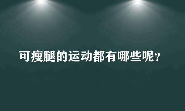 可瘦腿的运动都有哪些呢？