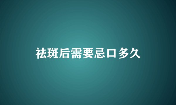祛斑后需要忌口多久
