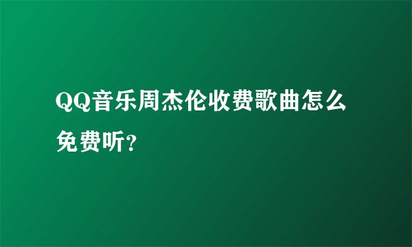 QQ音乐周杰伦收费歌曲怎么免费听？
